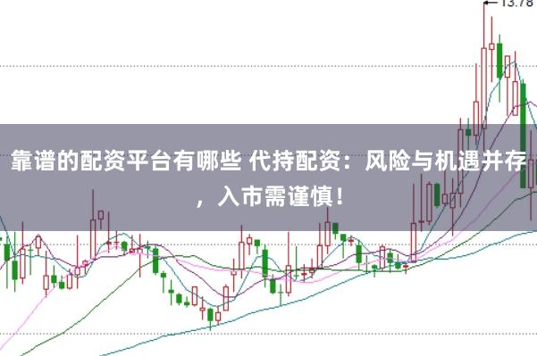 靠谱的配资平台有哪些 代持配资：风险与机遇并存，入市需谨慎！