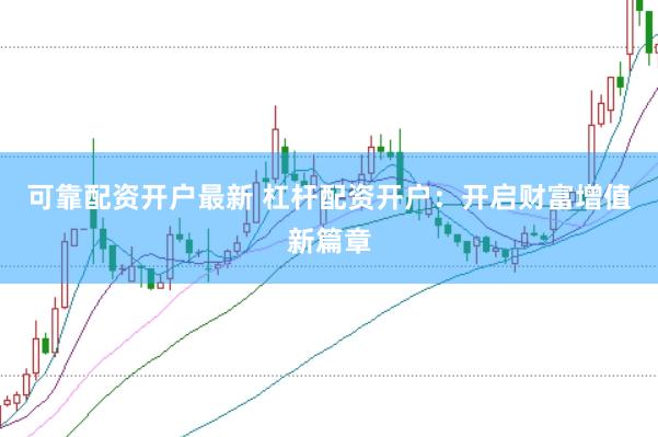 可靠配资开户最新 杠杆配资开户：开启财富增值新篇章