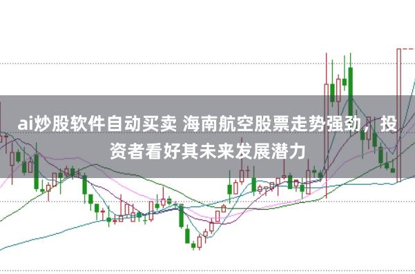 ai炒股软件自动买卖 海南航空股票走势强劲，投资者看好其未来发展潜力