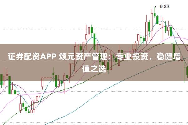 证券配资APP 颂元资产管理：专业投资，稳健增值之选
