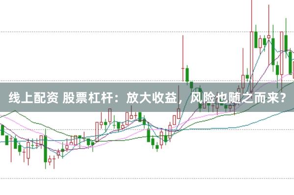 线上配资 股票杠杆：放大收益，风险也随之而来？