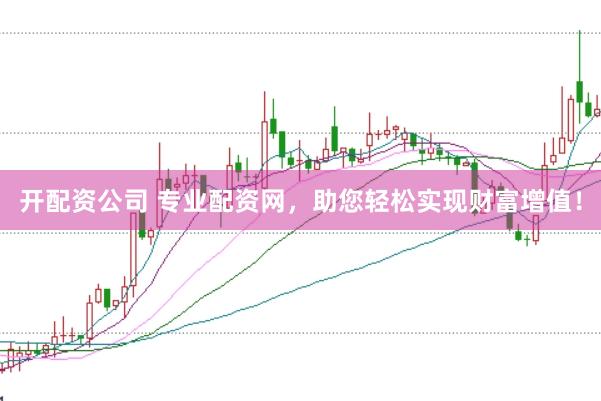 开配资公司 专业配资网，助您轻松实现财富增值！