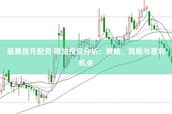 股票按月配资 期货投资分析：策略、风险与盈利机会