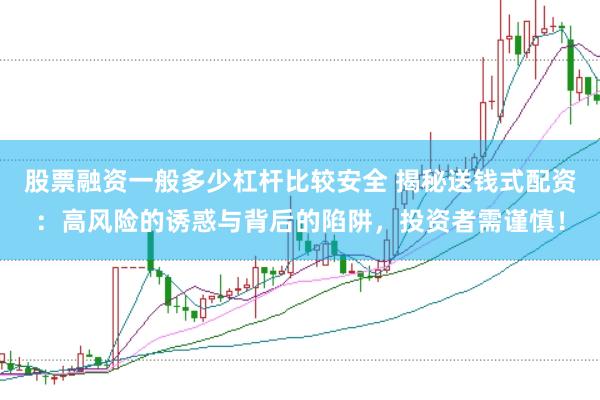 股票融资一般多少杠杆比较安全 揭秘送钱式配资：高风险的诱惑与背后的陷阱，投资者需谨慎！
