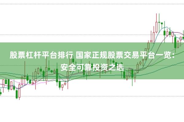 股票杠杆平台排行 国家正规股票交易平台一览：安全可靠投资之选