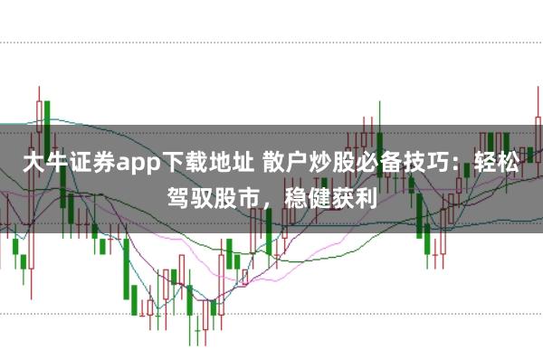 大牛证券app下载地址 散户炒股必备技巧：轻松驾驭股市，稳健获利