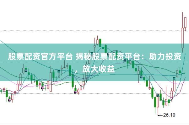 股票配资官方平台 揭秘股票配资平台：助力投资，放大收益