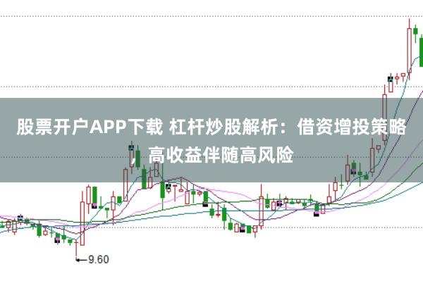 股票开户APP下载 杠杆炒股解析：借资增投策略，高收益伴随高风险