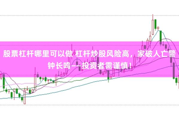 股票杠杆哪里可以做 杠杆炒股风险高，家破人亡警钟长鸣——投资者需谨慎！
