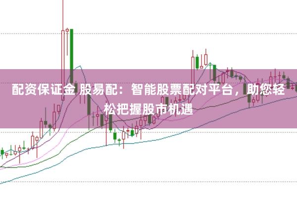 配资保证金 股易配：智能股票配对平台，助您轻松把握股市机遇