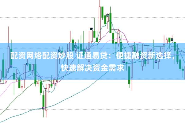 配资网络配资炒股 证通易贷：便捷融资新选择，快速解决资金需求