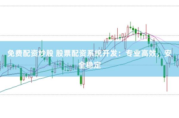 免费配资炒股 股票配资系统开发：专业高效，安全稳定