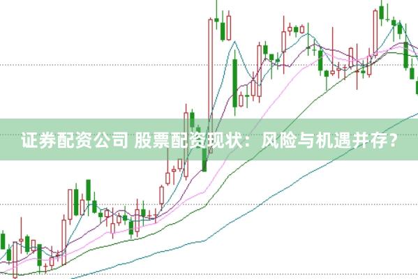 证券配资公司 股票配资现状：风险与机遇并存？