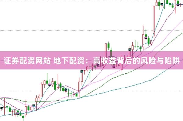 证券配资网站 地下配资：高收益背后的风险与陷阱