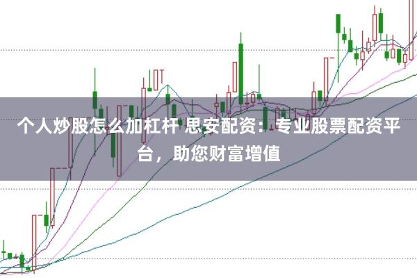 个人炒股怎么加杠杆 思安配资：专业股票配资平台，助您财富增值