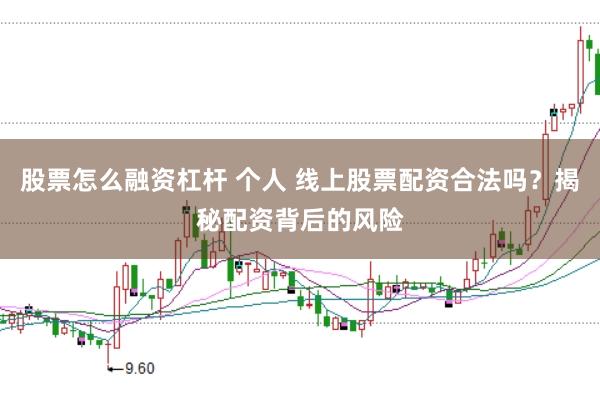 股票怎么融资杠杆 个人 线上股票配资合法吗？揭秘配资背后的风险