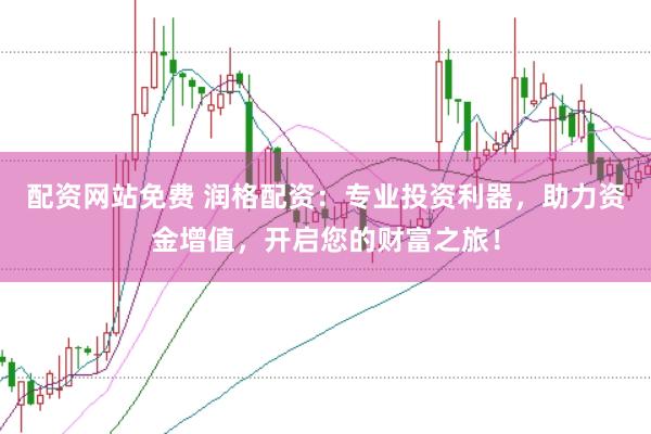 配资网站免费 润格配资：专业投资利器，助力资金增值，开启您的财富之旅！