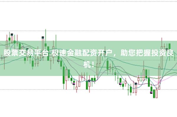 股票交易平台 极速金融配资开户，助您把握投资良机！