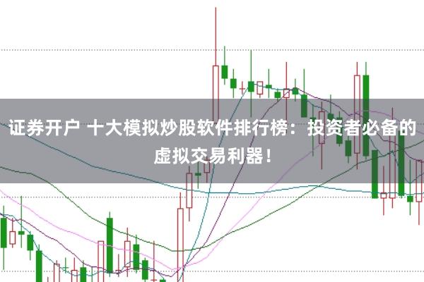 证券开户 十大模拟炒股软件排行榜：投资者必备的虚拟交易利器！