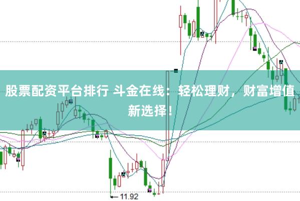 股票配资平台排行 斗金在线：轻松理财，财富增值新选择！
