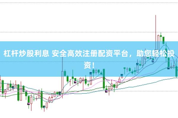 杠杆炒股利息 安全高效注册配资平台，助您轻松投资！