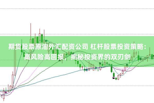 期货股票原油外汇配资公司 杠杆股票投资策略：高风险高回报，揭秘投资界的双刃剑
