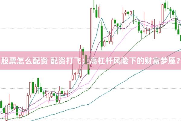 股票怎么配资 配资打飞：高杠杆风险下的财富梦魇？