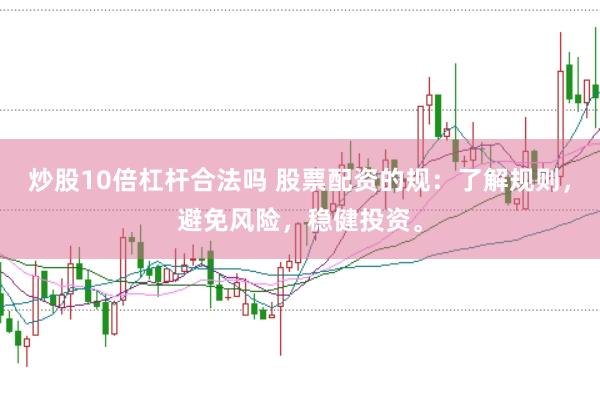 炒股10倍杠杆合法吗 股票配资的规：了解规则，避免风险，稳健投资。