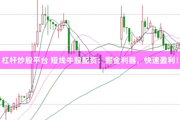 杠杆炒股平台 短线牛股配资：掘金利器，快速盈利！