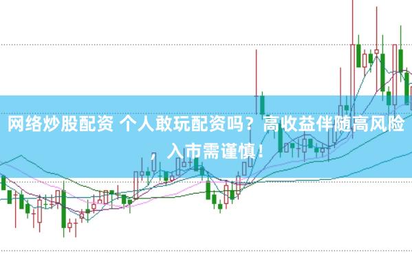 网络炒股配资 个人敢玩配资吗？高收益伴随高风险，入市需谨慎！