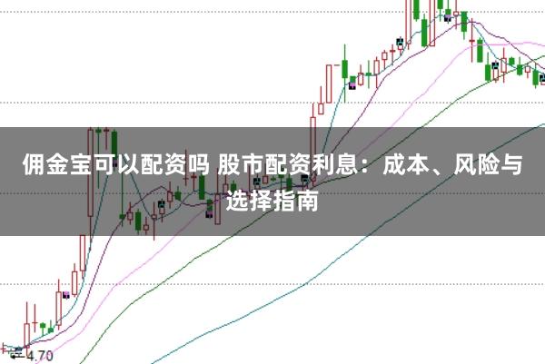 佣金宝可以配资吗 股市配资利息：成本、风险与选择指南