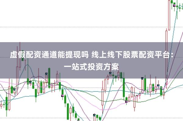 虚假配资通道能提现吗 线上线下股票配资平台：一站式投资方案