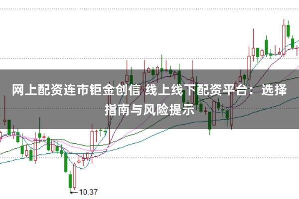 网上配资连市钜金创信 线上线下配资平台：选择指南与风险提示