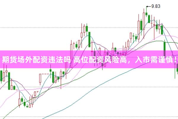 期货场外配资违法吗 高位配资风险高，入市需谨慎！