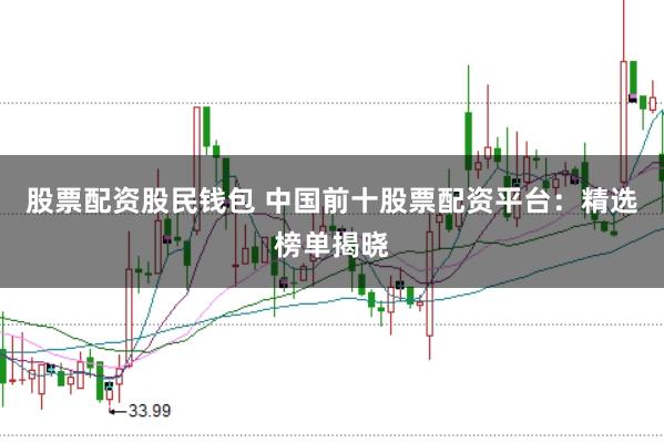 股票配资股民钱包 中国前十股票配资平台：精选榜单揭晓