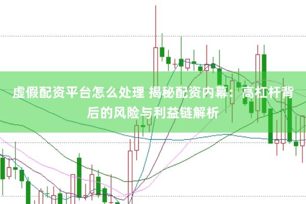 虚假配资平台怎么处理 揭秘配资内幕：高杠杆背后的风险与利益链解析