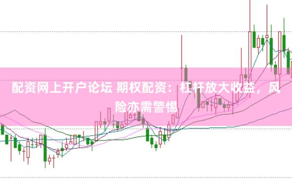 配资网上开户论坛 期权配资：杠杆放大收益，风险亦需警惕