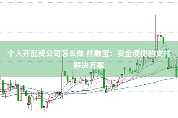个人开配资公司怎么做 付融宝：安全便捷的支付解决方案