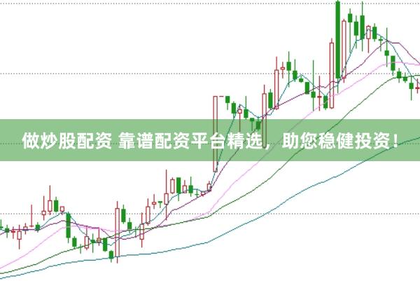 做炒股配资 靠谱配资平台精选，助您稳健投资！
