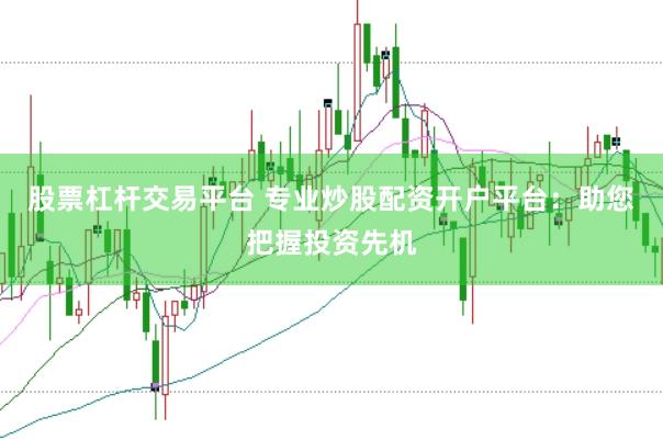 股票杠杆交易平台 专业炒股配资开户平台：助您把握投资先机