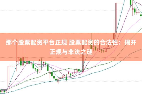 那个股票配资平台正规 股票配资的合法性：揭开正规与非法之谜