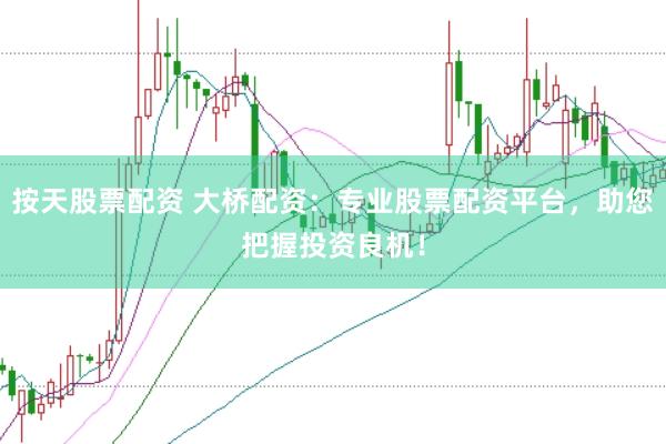 按天股票配资 大桥配资：专业股票配资平台，助您把握投资良机！
