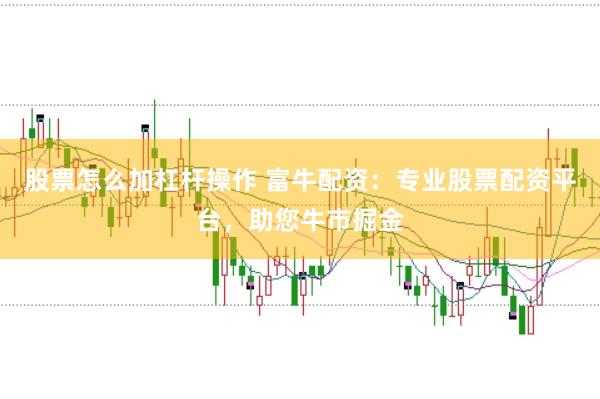 股票怎么加杠杆操作 富牛配资：专业股票配资平台，助您牛市掘金