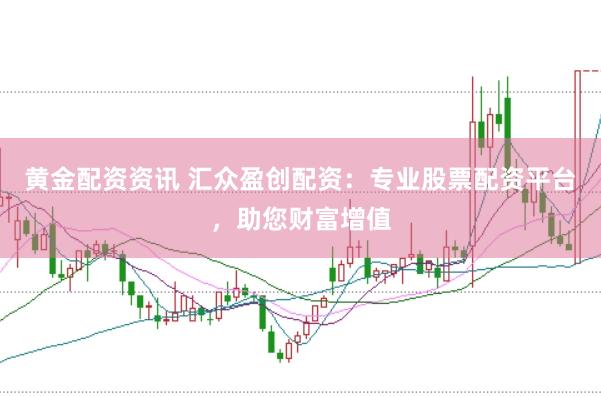 黄金配资资讯 汇众盈创配资：专业股票配资平台，助您财富增值