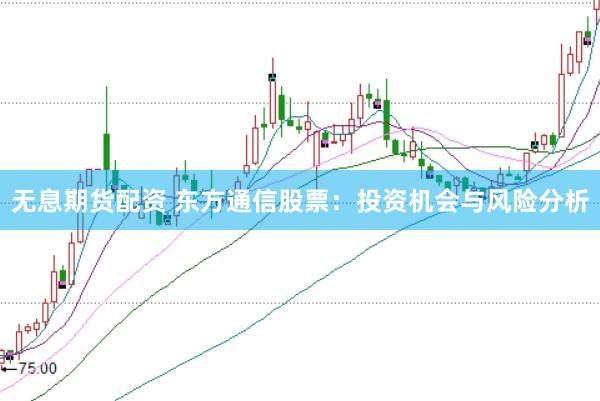 无息期货配资 东方通信股票：投资机会与风险分析