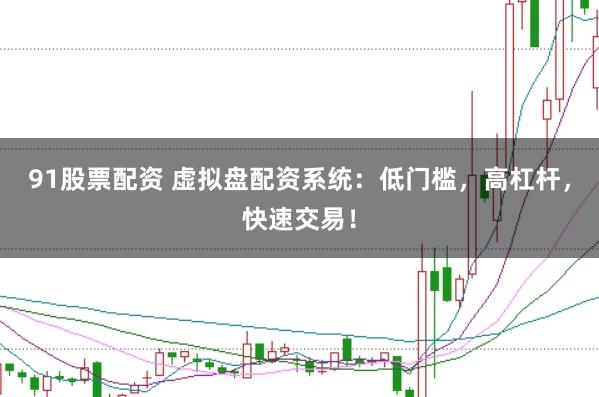 91股票配资 虚拟盘配资系统：低门槛，高杠杆，快速交易！