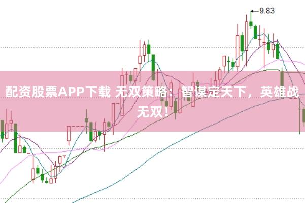 配资股票APP下载 无双策略：智谋定天下，英雄战无双！