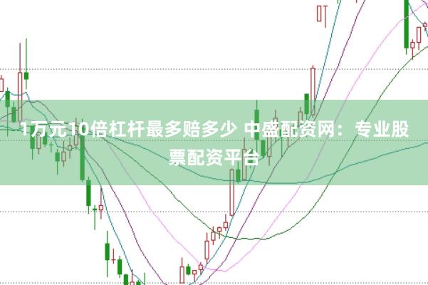 1万元10倍杠杆最多赔多少 中盛配资网：专业股票配资平台