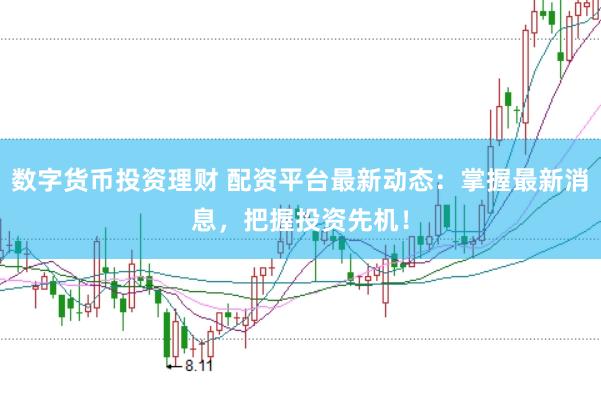 数字货币投资理财 配资平台最新动态：掌握最新消息，把握投资先机！