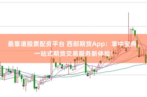 最靠谱股票配资平台 西部期货App：掌中宝典，一站式期货交易服务新体验！